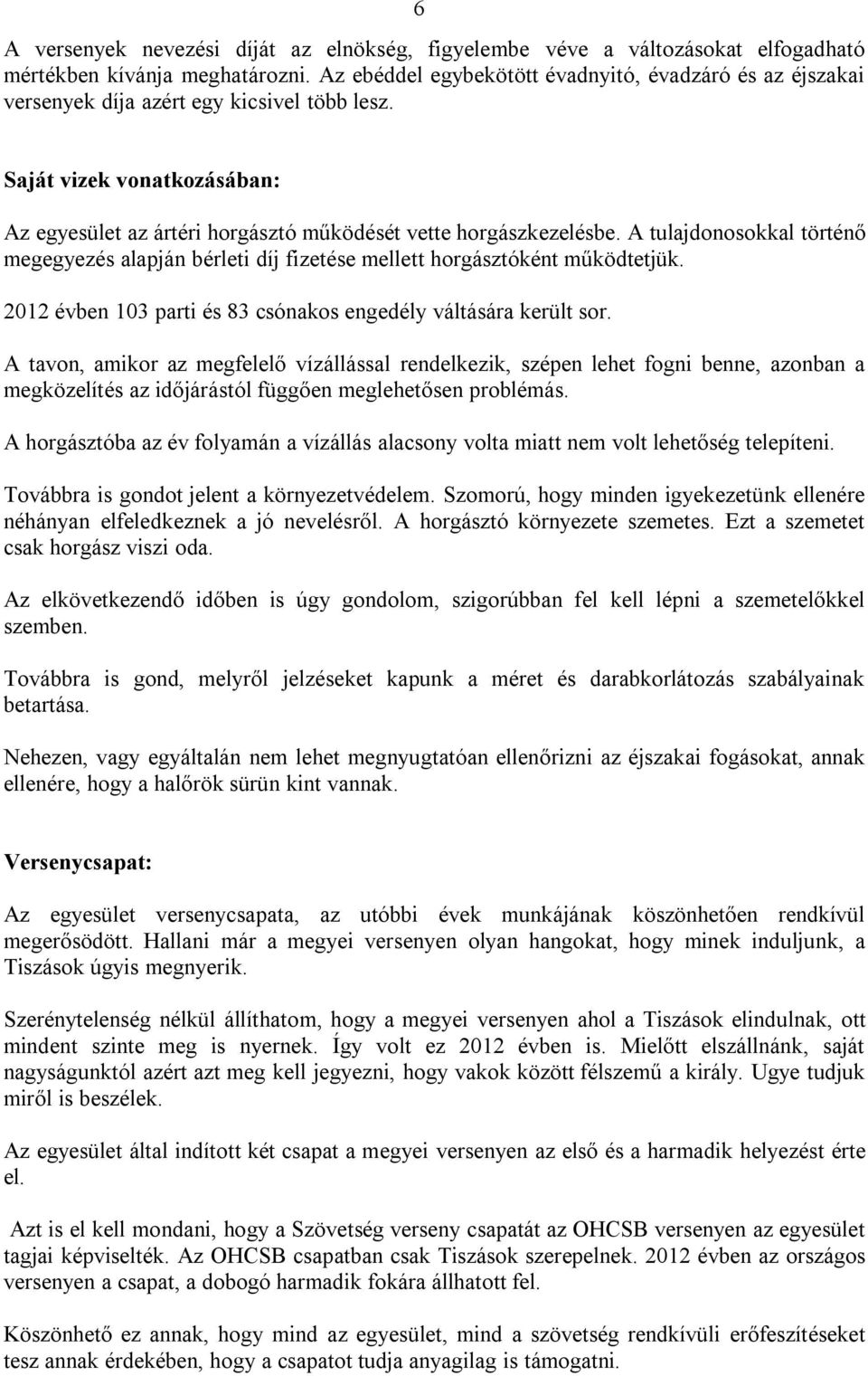 A tulajdonosokkal történő megegyezés alapján bérleti díj fizetése mellett horgásztóként működtetjük. 2012 évben 103 parti és 83 csónakos engedély váltására került sor.