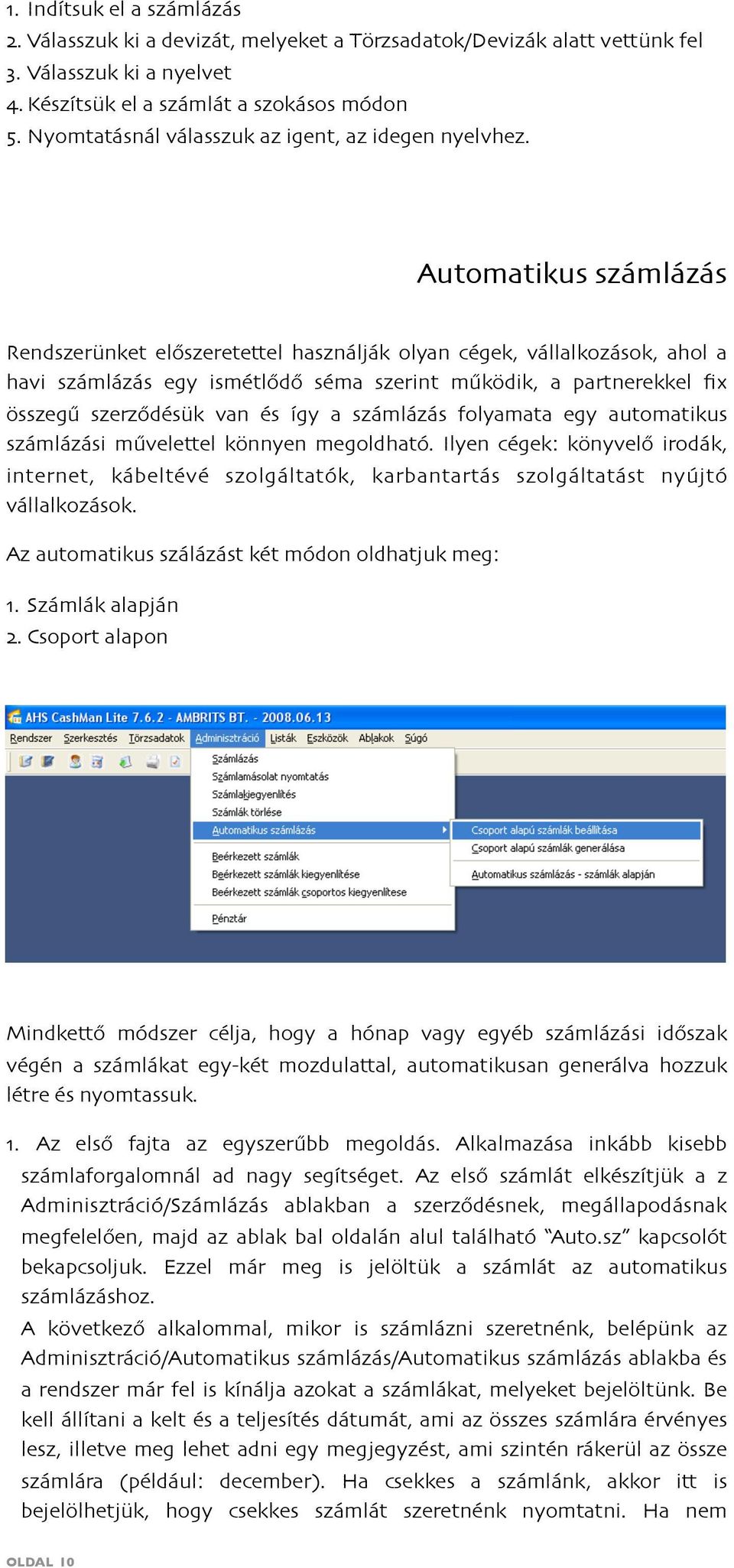 Automatikus számlázás Rendszerünket előszeretettel használják olyan cégek, vállalkozások, ahol a havi számlázás egy ismétlődő séma szerint működik, a partnerekkel fix összegű szerződésük van és így a