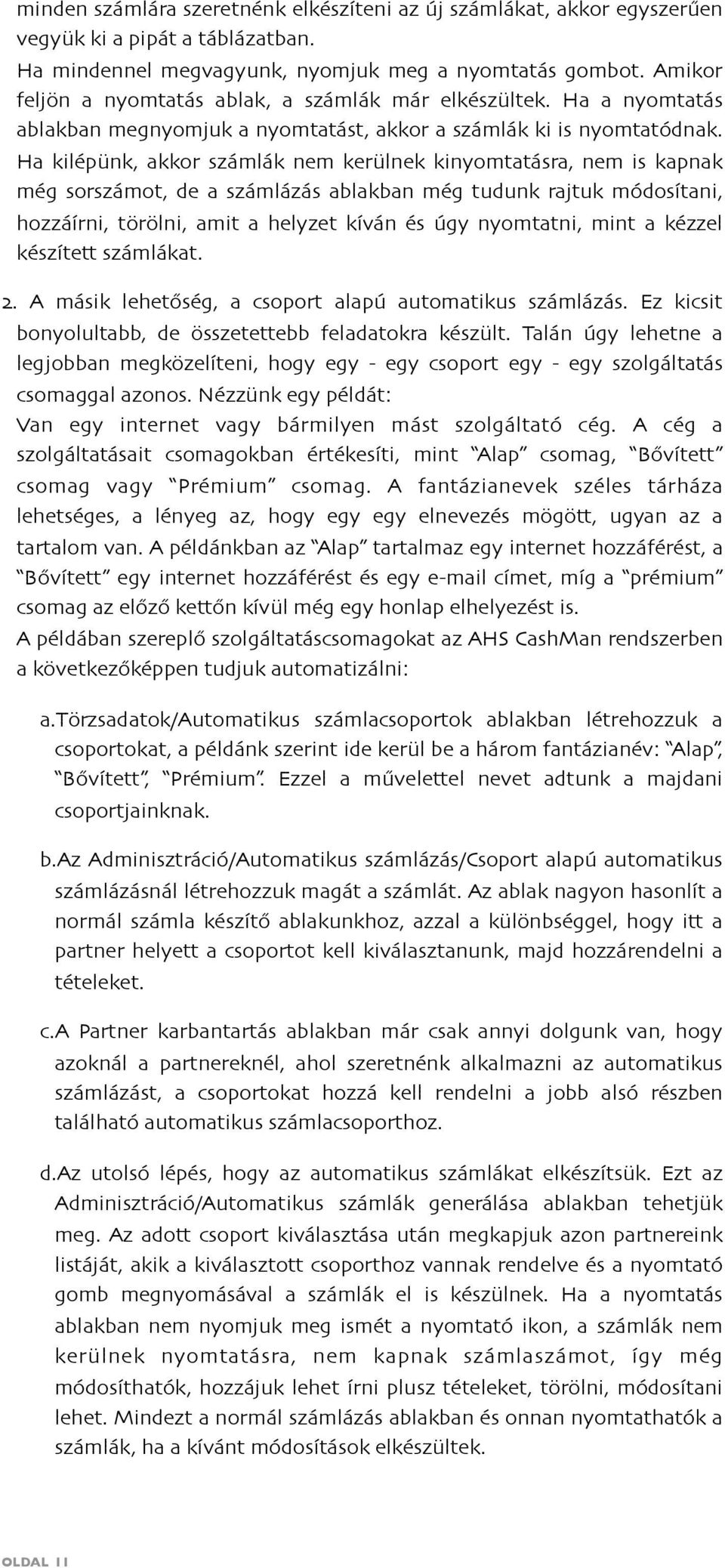 Ha kilépünk, akkor számlák nem kerülnek kinyomtatásra, nem is kapnak még sorszámot, de a számlázás ablakban még tudunk rajtuk módosítani, hozzáírni, törölni, amit a helyzet kíván és úgy nyomtatni,