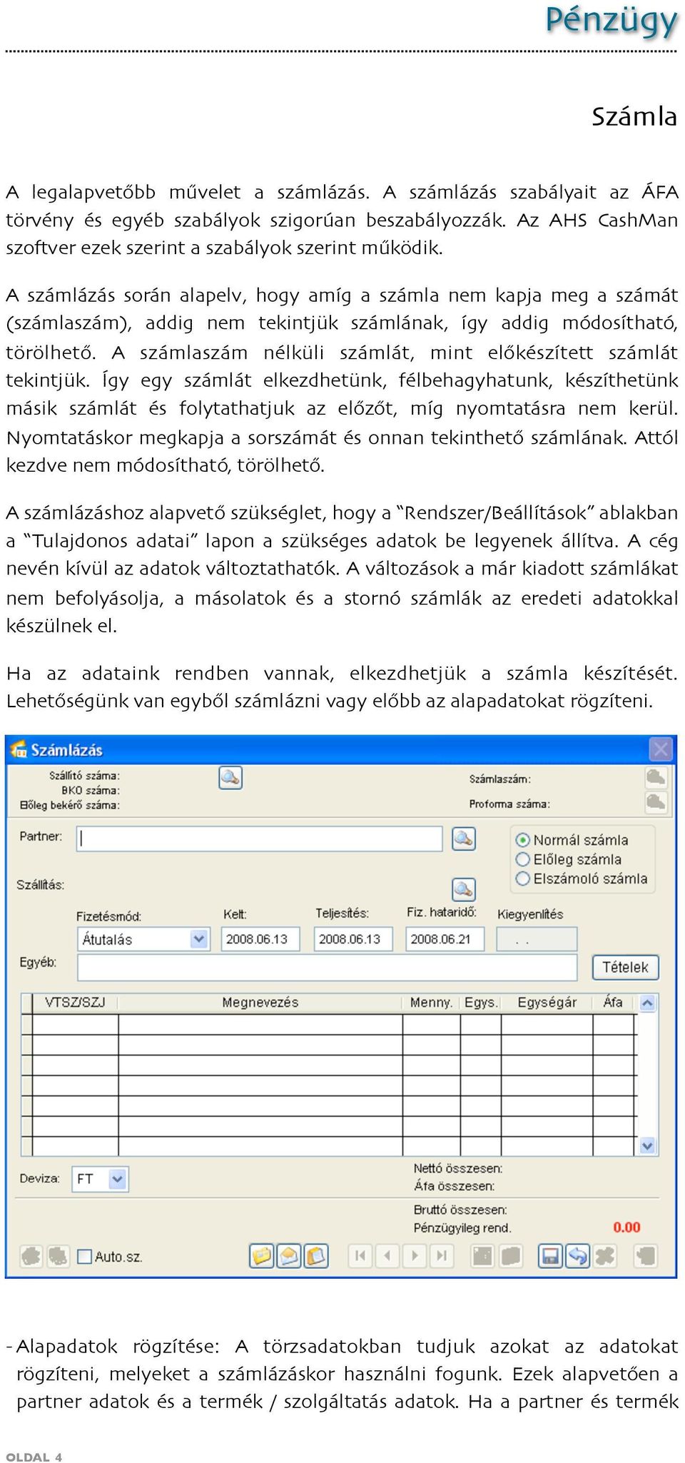 A számlaszám nélküli számlát, mint előkészített számlát tekintjük. Így egy számlát elkezdhetünk, félbehagyhatunk, készíthetünk másik számlát és folytathatjuk az előzőt, míg nyomtatásra nem kerül.