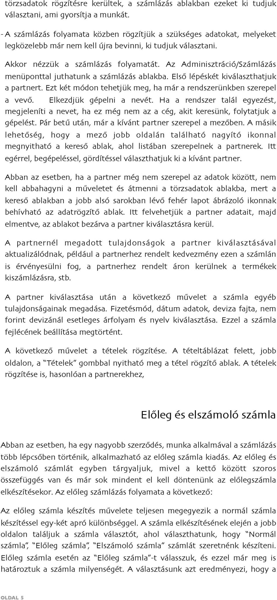 Az Adminisztráció/Számlázás menüponttal juthatunk a számlázás ablakba. Első lépéskét kiválaszthatjuk a partnert. Ezt két módon tehetjük meg, ha már a rendszerünkben szerepel a vevő.