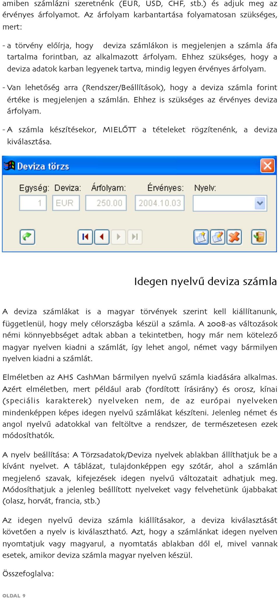 Ehhez szükséges, hogy a deviza adatok karban legyenek tartva, mindig legyen érvényes árfolyam. - Van lehetőség arra (Rendszer/Beállítások), hogy a deviza számla forint értéke is megjelenjen a számlán.