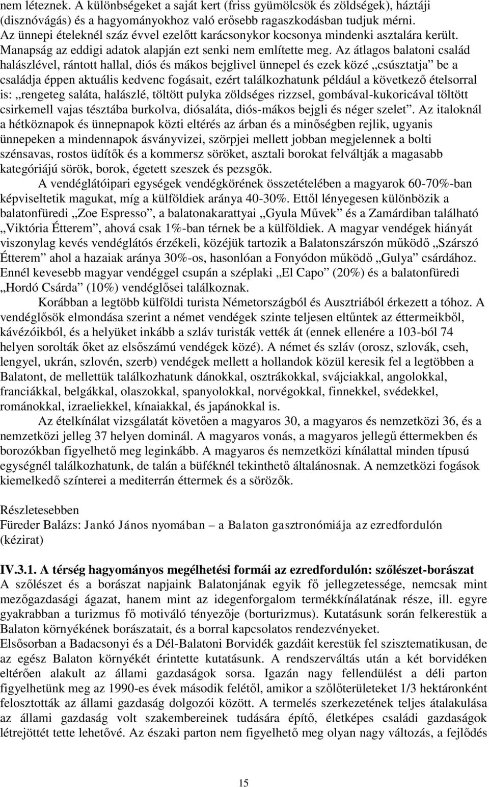 Az átlagos balatoni család halászlével, rántott hallal, diós és mákos bejglivel ünnepel és ezek közé csúsztatja be a családja éppen aktuális kedvenc fogásait, ezért találkozhatunk például a következő