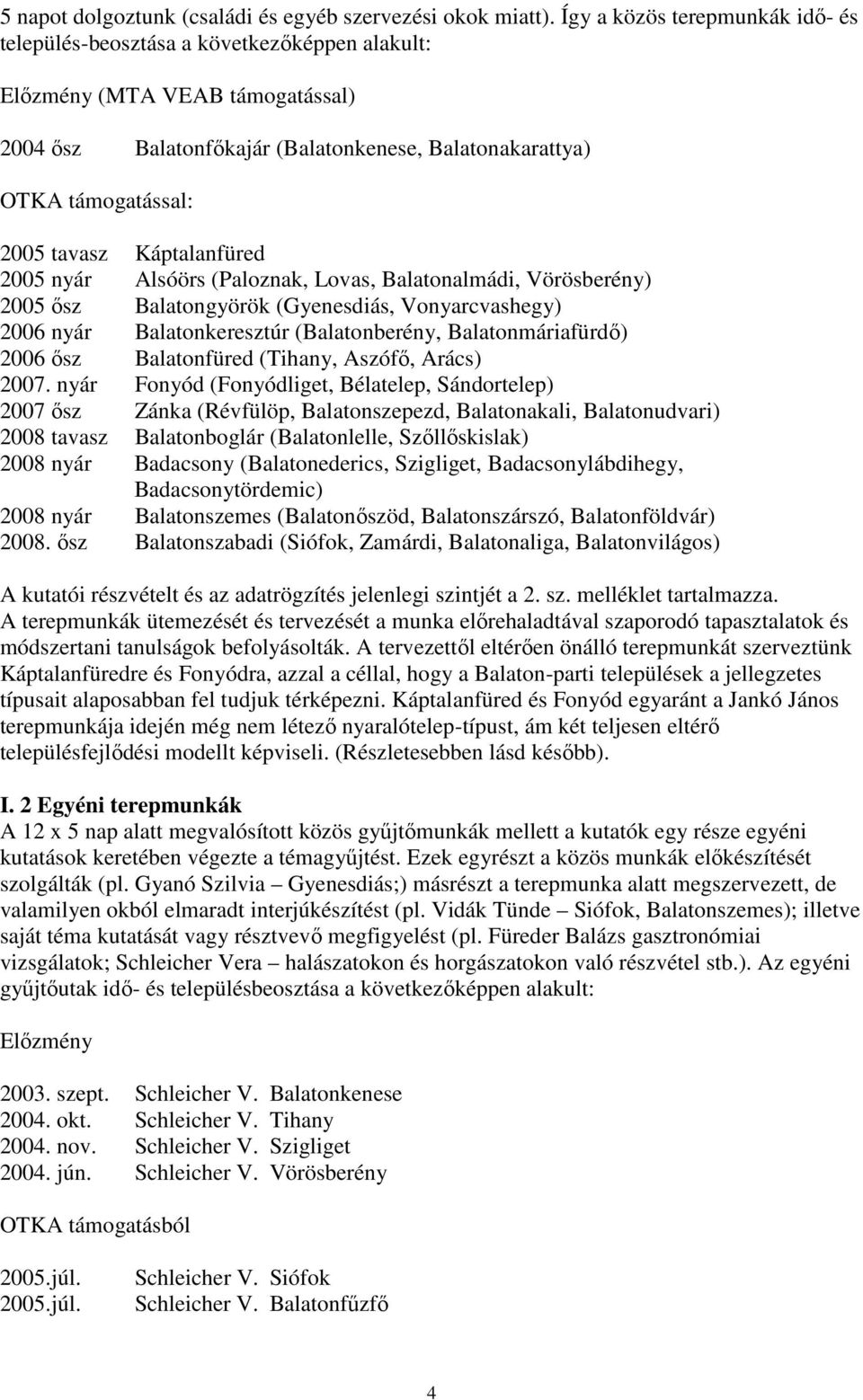 tavasz Káptalanfüred 2005 nyár Alsóörs (Paloznak, Lovas, Balatonalmádi, Vörösberény) 2005 ősz Balatongyörök (Gyenesdiás, Vonyarcvashegy) 2006 nyár Balatonkeresztúr (Balatonberény, Balatonmáriafürdő)