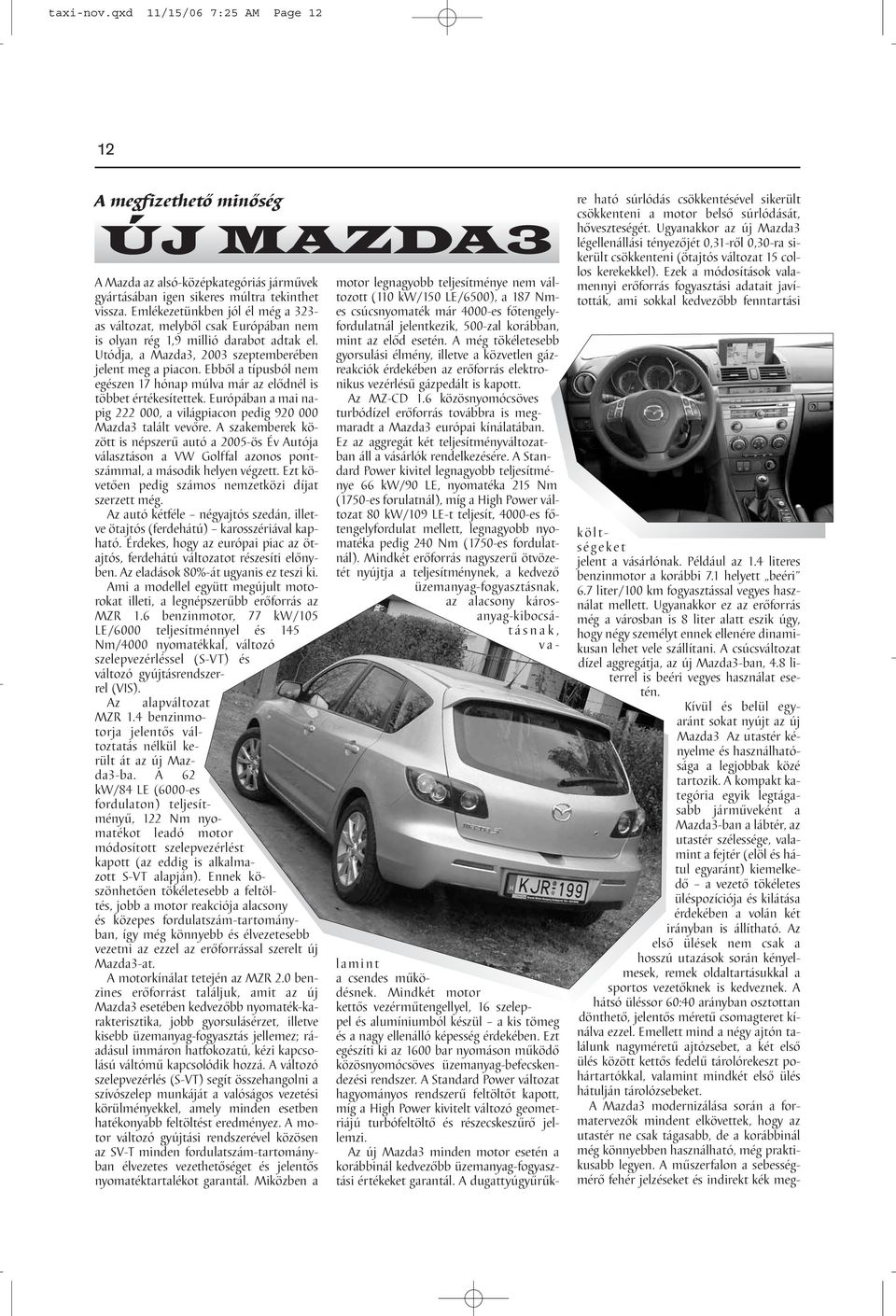 Ebből a típusból nem egészen 17 hónap múlva már az elődnél is többet értékesítettek. Európában a mai napig 222 000, a világpiacon pedig 920 000 Mazda3 talált vevőre.