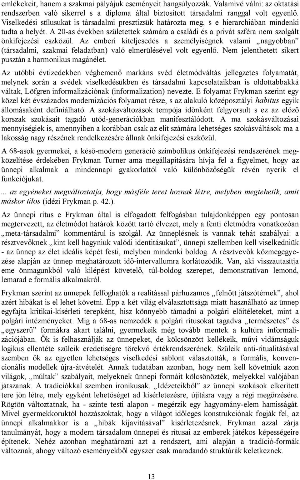 A 20-as években születettek számára a családi és a privát szféra nem szolgált önkifejezési eszközül.