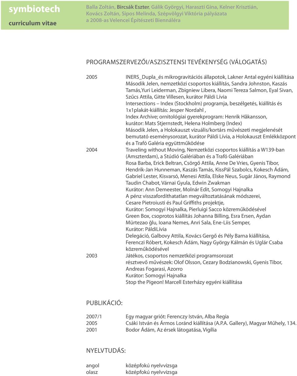 1x1plakát-kiállítás: Jesper Nordahl, Index Archive; ornitológiai gyerekprogram: Henrik Håkansson, kurátor: Mats Stjernstedt, Helena Holmberg (Index) Második Jelen, a Holokauszt vizuális/kortárs