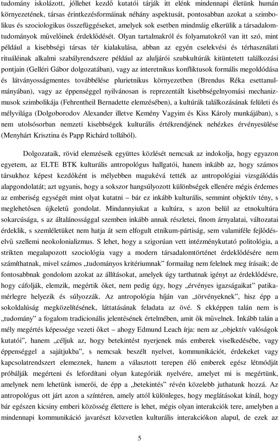 Olyan tartalmakról és folyamatokról van itt szó, mint például a kisebbségi társas tér kialakulása, abban az egyén cselekvési és térhasználati rituáléinak alkalmi szabályrendszere például az aluljárói