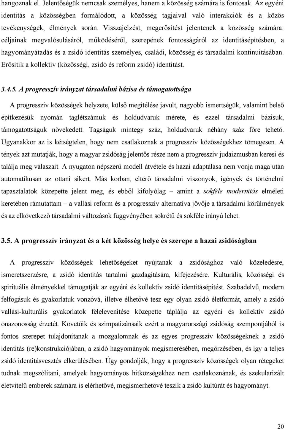 Visszajelzést, megerősítést jelentenek a közösség számára: céljainak megvalósulásáról, működéséről, szerepének fontosságáról az identitásépítésben, a hagyományátadás és a zsidó identitás személyes,