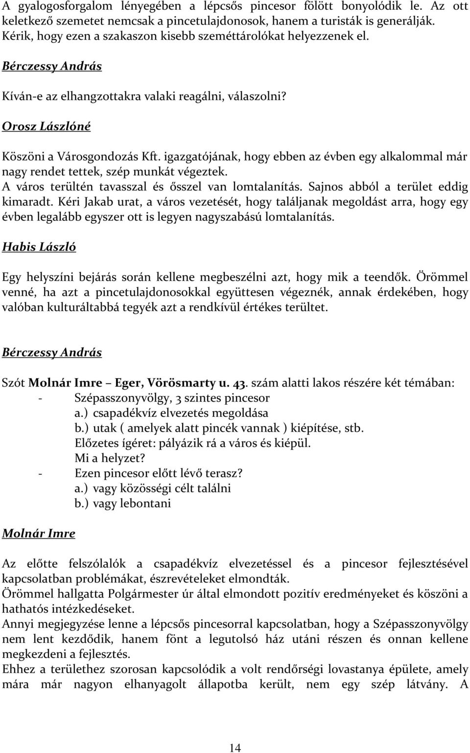 igazgatójának, hogy ebben az évben egy alkalommal már nagy rendet tettek, szép munkát végeztek. A város terültén tavasszal és ősszel van lomtalanítás. Sajnos abból a terület eddig kimaradt.