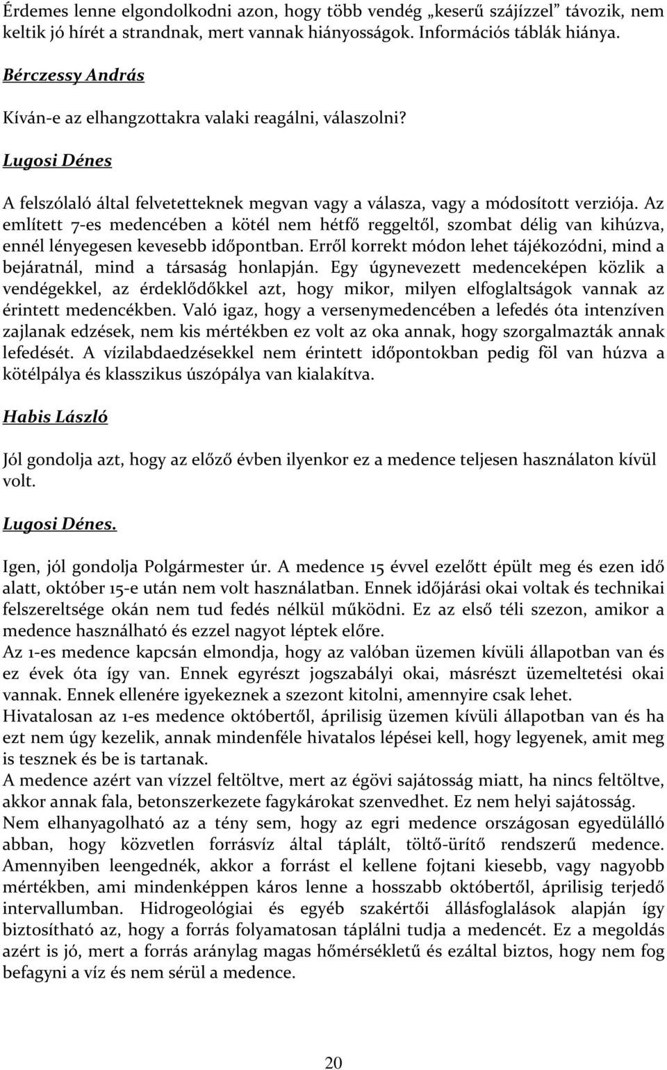 Az említett 7-es medencében a kötél nem hétfő reggeltől, szombat délig van kihúzva, ennél lényegesen kevesebb időpontban.