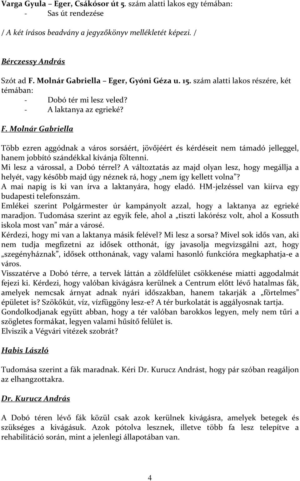 Molnár Gabriella Több ezren aggódnak a város sorsáért, jövőjéért és kérdéseit nem támadó jelleggel, hanem jobbító szándékkal kívánja föltenni. Mi lesz a várossal, a Dobó térrel?