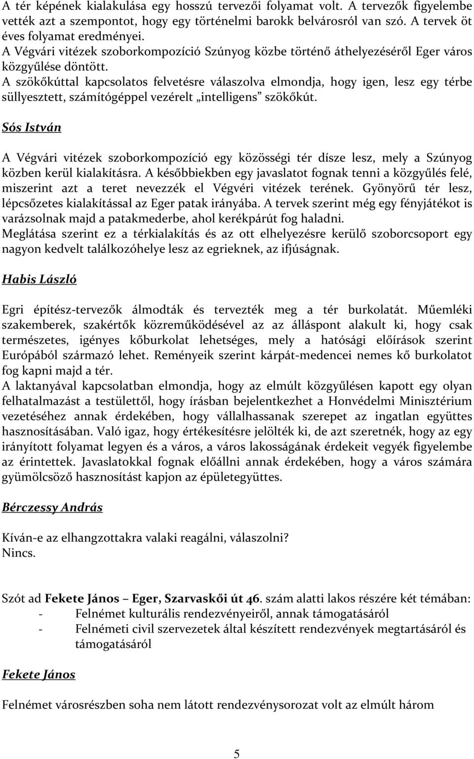 A szökőkúttal kapcsolatos felvetésre válaszolva elmondja, hogy igen, lesz egy térbe süllyesztett, számítógéppel vezérelt intelligens szökőkút.