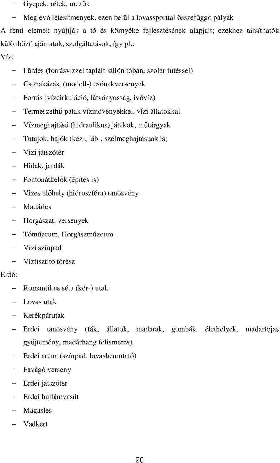 : Víz: Fürdés (forrásvízzel táplált külön tóban, szolár főtéssel) Csónakázás, (modell-) csónakversenyek Forrás (vízcirkuláció, látványosság, ivóvíz) Természethő patak vízinövényekkel, vízi állatokkal