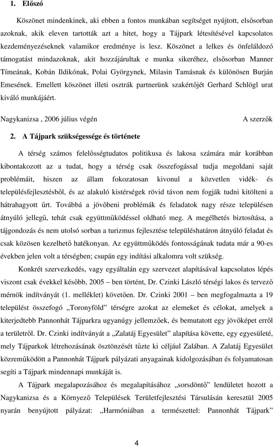 Köszönet a lelkes és önfeláldozó támogatást mindazoknak, akit hozzájárultak e munka sikeréhez, elsısorban Manner Tímeának, Kobán Ildikónak, Polai Györgynek, Milasin Tamásnak és különösen Burján