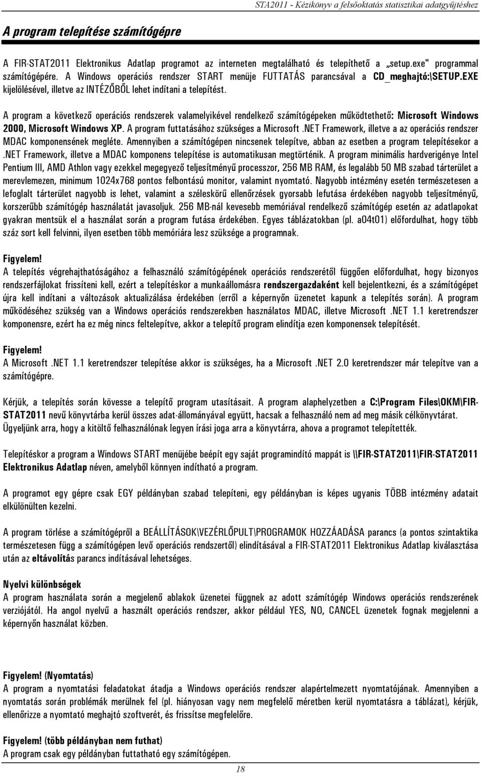 A program a következő operációs rendszerek valamelyikével rendelkező számítógépeken működtethető: Microsoft Windows 2000, Microsoft Windows XP. A program futtatásához szükséges a Microsoft.