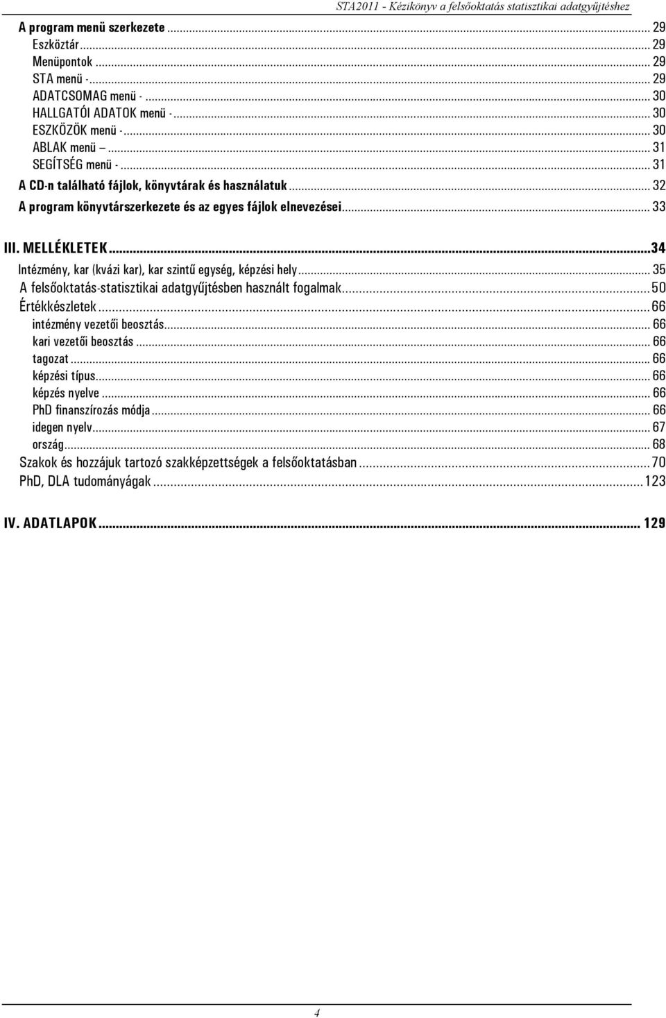 MELLÉKLETEK... 34 Intézmény, kar (kvázi kar), kar szintű egység, képzési hely... 35 A felsőoktatás-statisztikai adatgyűjtésben használt fogalmak... 50 Értékkészletek... 66 intézmény vezetői beosztás.