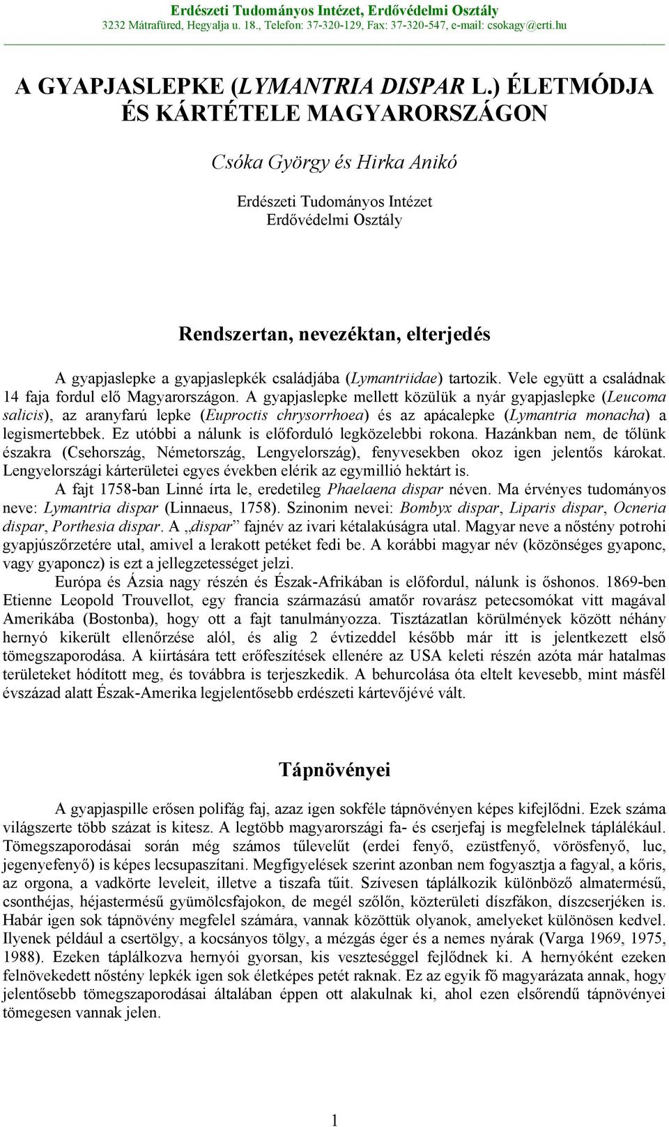 (Lymantriidae) tartozik. Vele együtt a családnak 14 faja fordul elő Magyarországon.