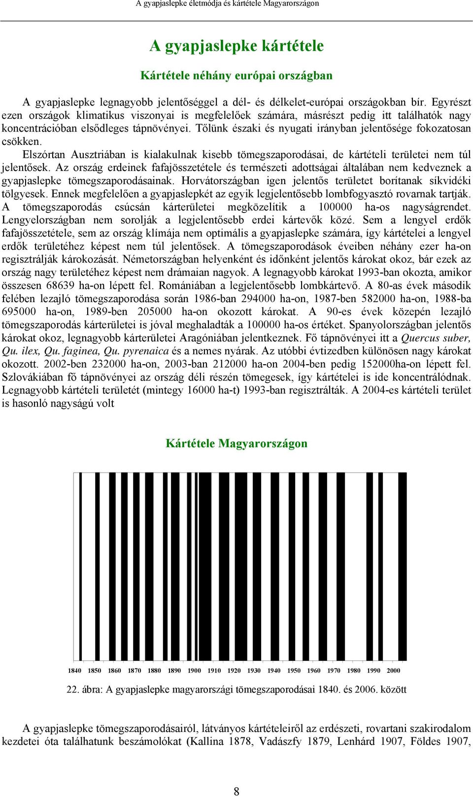 Tőlünk északi és nyugati irányban jelentősége fokozatosan csökken. Elszórtan Ausztriában is kialakulnak kisebb tömegszaporodásai, de kártételi területei nem túl jelentősek.