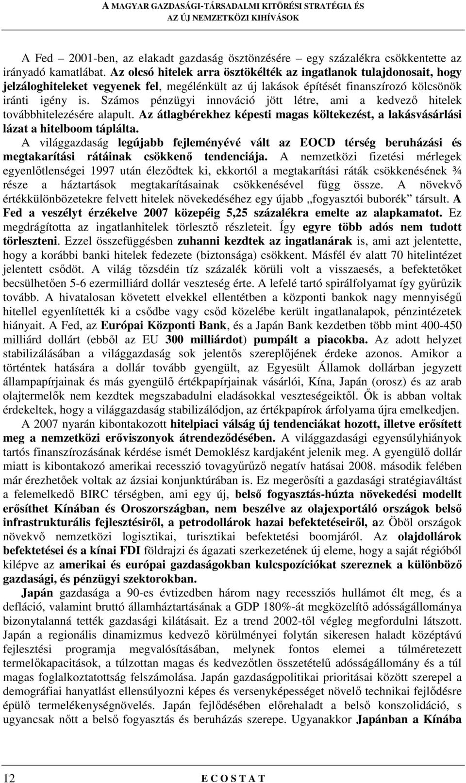 Számos pénzügyi innováció jött létre, ami a kedvezı hitelek továbbhitelezésére alapult. Az átlagbérekhez képesti magas költekezést, a lakásvásárlási lázat a hitelboom táplálta.