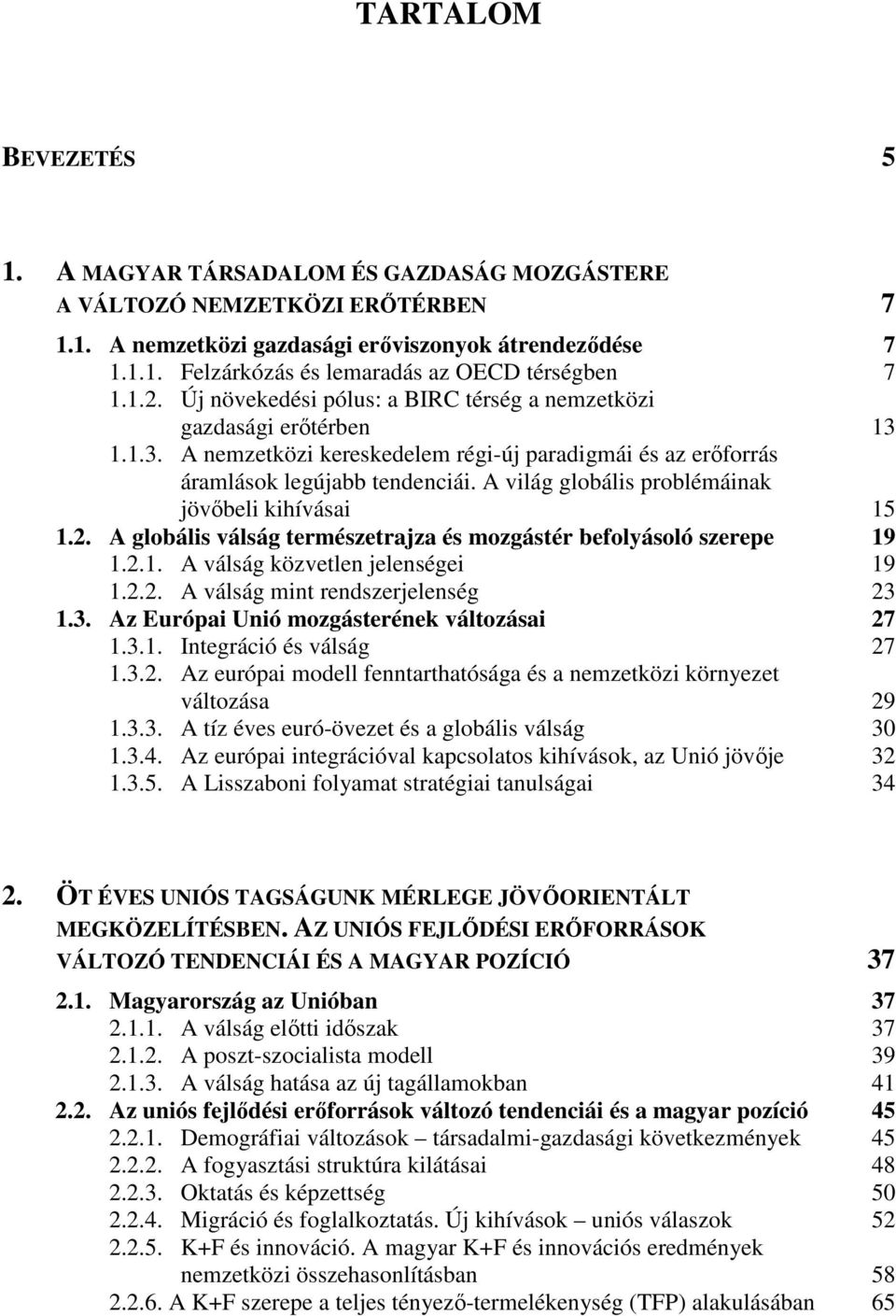 A világ globális problémáinak jövıbeli kihívásai 15 1.2. A globális válság természetrajza és mozgástér befolyásoló szerepe 19 1.2.1. A válság közvetlen jelenségei 19 1.2.2. A válság mint rendszerjelenség 23 1.