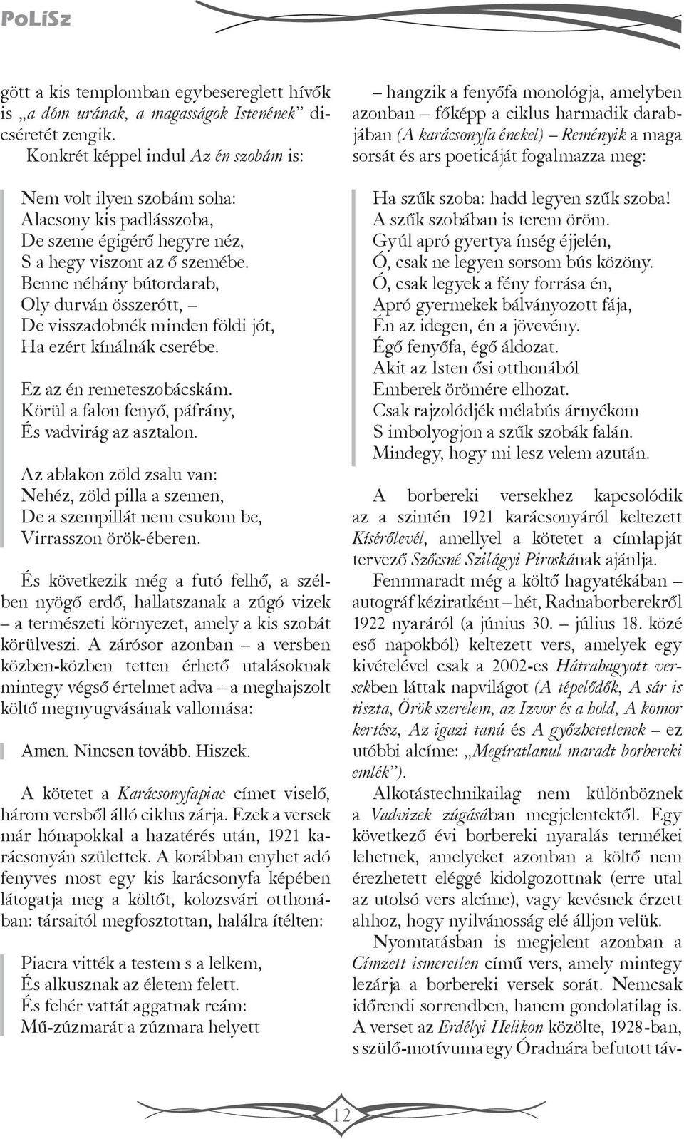 Benne néhány bútordarab, Oly durván összerótt, De visszadobnék minden fö ldi jót, Ha ezért kínálnák cserébe. Ez az én remeteszobácskám. Körül a falon fenyő, páfrány, És vadvirág az asztalon.