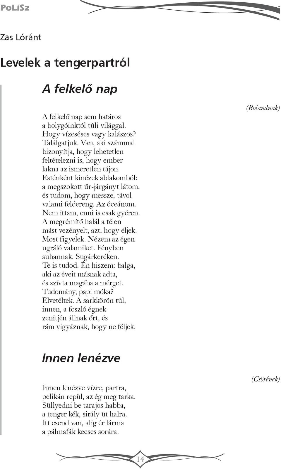 Esténként kinézek ablakomból: a megszokott űr-járgányt látom, és tudom, hogy messze, távol valami feldereng. Az óceánom. Nem ittam, enni is csak gyéren.