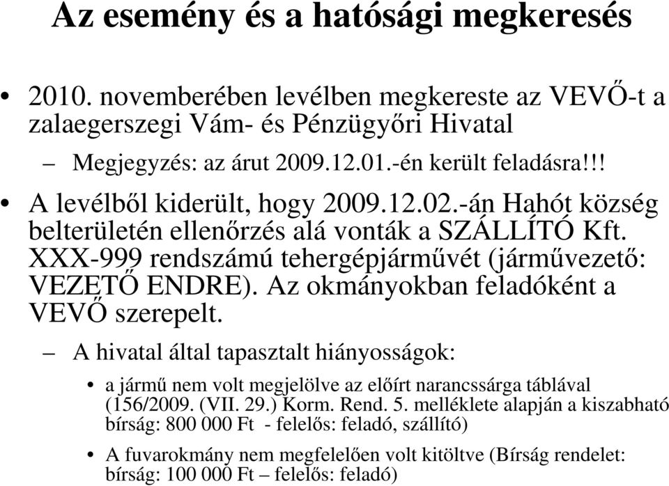 Az okmányokban feladóként a VEVŐ szerepelt. A hivatal által tapasztalt hiányosságok: a jármű nem volt megjelölve az előírt narancssárga táblával (156/2009. (VII. 29.) Korm. Rend.