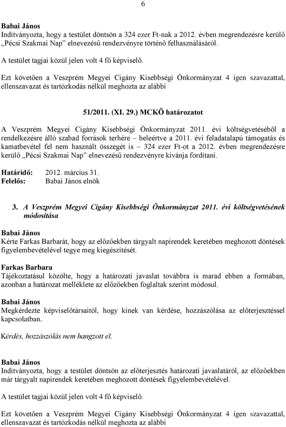 évi feladatalapú támogatás és kamatbevétel fel nem használt összegét is 324 ezer Ft-ot a 2012. évben megrendezésre kerülő Pécsi Szakmai Nap elnevezésű rendezvényre kívánja fordítani. Határidő: 2012.