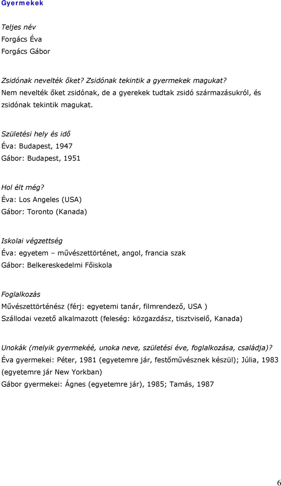 Éva: Budapest, 1947 Gábor: Budapest, 1951 Éva: Los Angeles (USA) Gábor: Toronto (Kanada) Éva: egyetem művészettörténet, angol, francia szak Gábor: Belkereskedelmi Főiskola