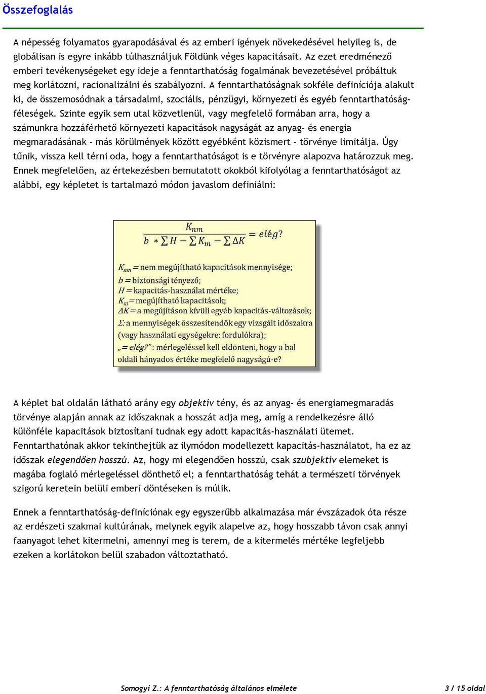 A fenntarthatóságnak sokféle definíciója alakult ki, de összemosódnak a társadalmi, szociális, pénzügyi, környezeti és egyéb fenntarthatóságféleségek.