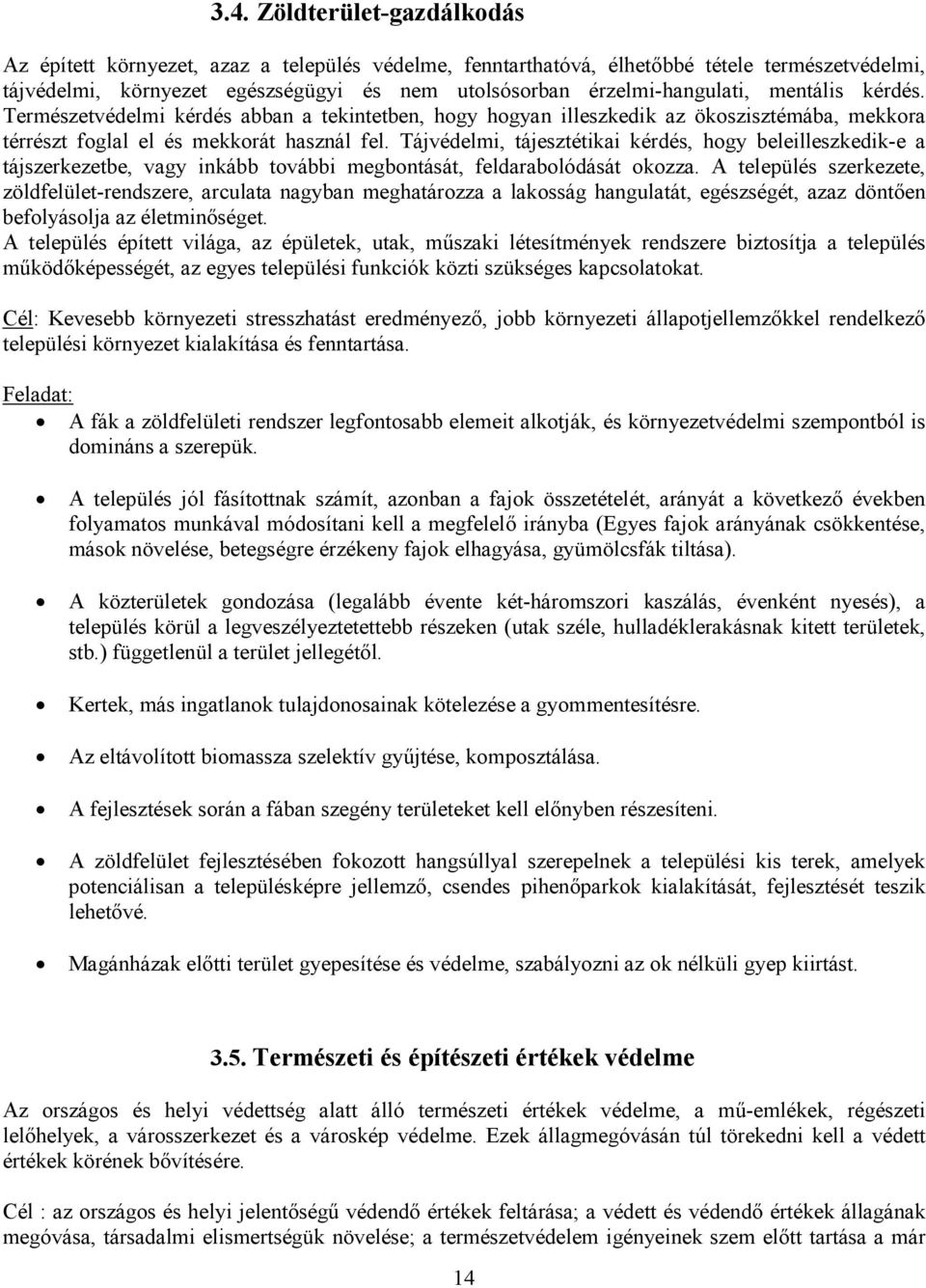 Tájvédelmi, tájesztétikai kérdés, hogy beleilleszkedik-e a tájszerkezetbe, vagy inkább további megbontását, feldarabolódását okozza.