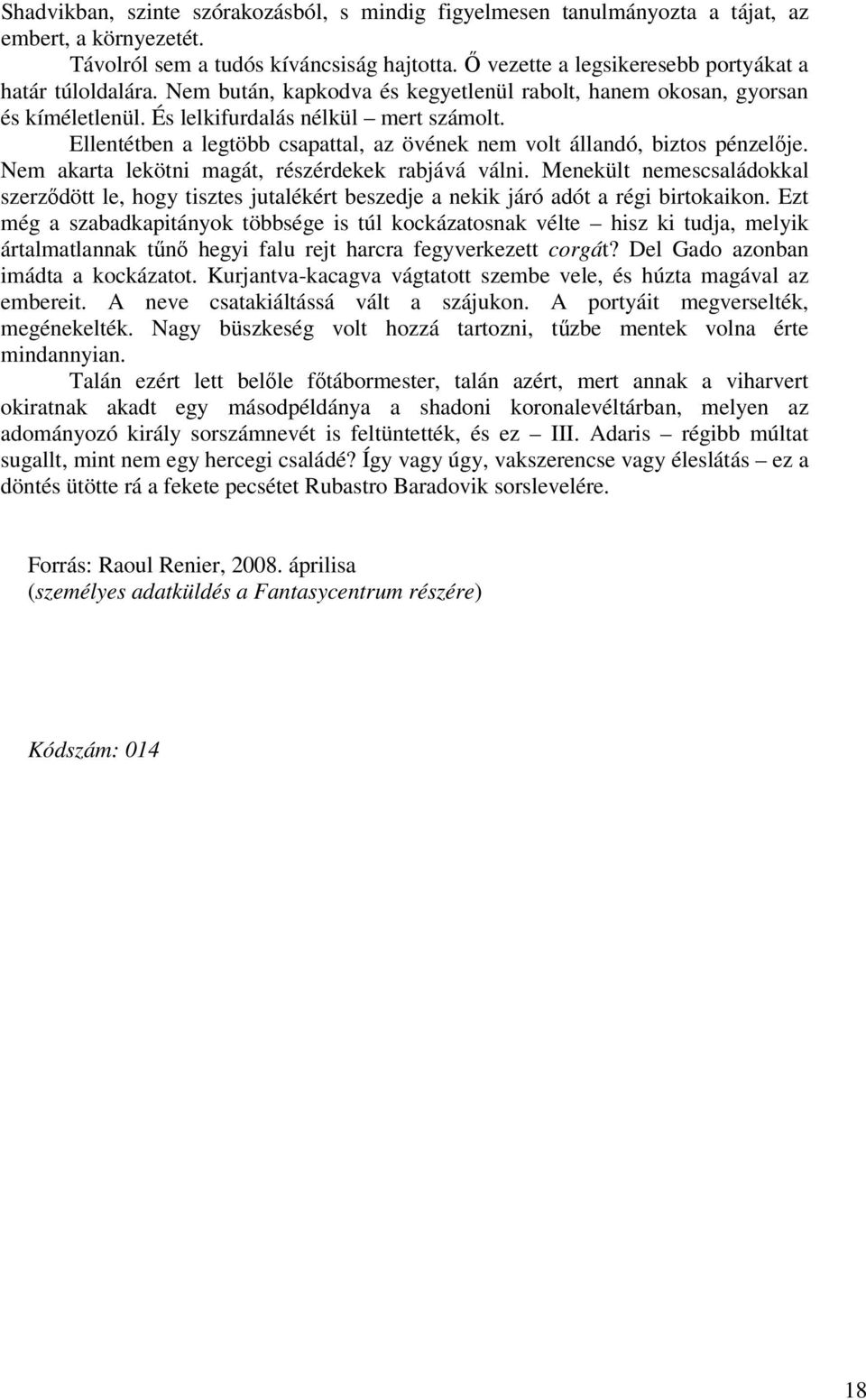 Ellentétben a legtöbb csapattal, az övének nem volt állandó, biztos pénzelje. Nem akarta lekötni magát, részérdekek rabjává válni.