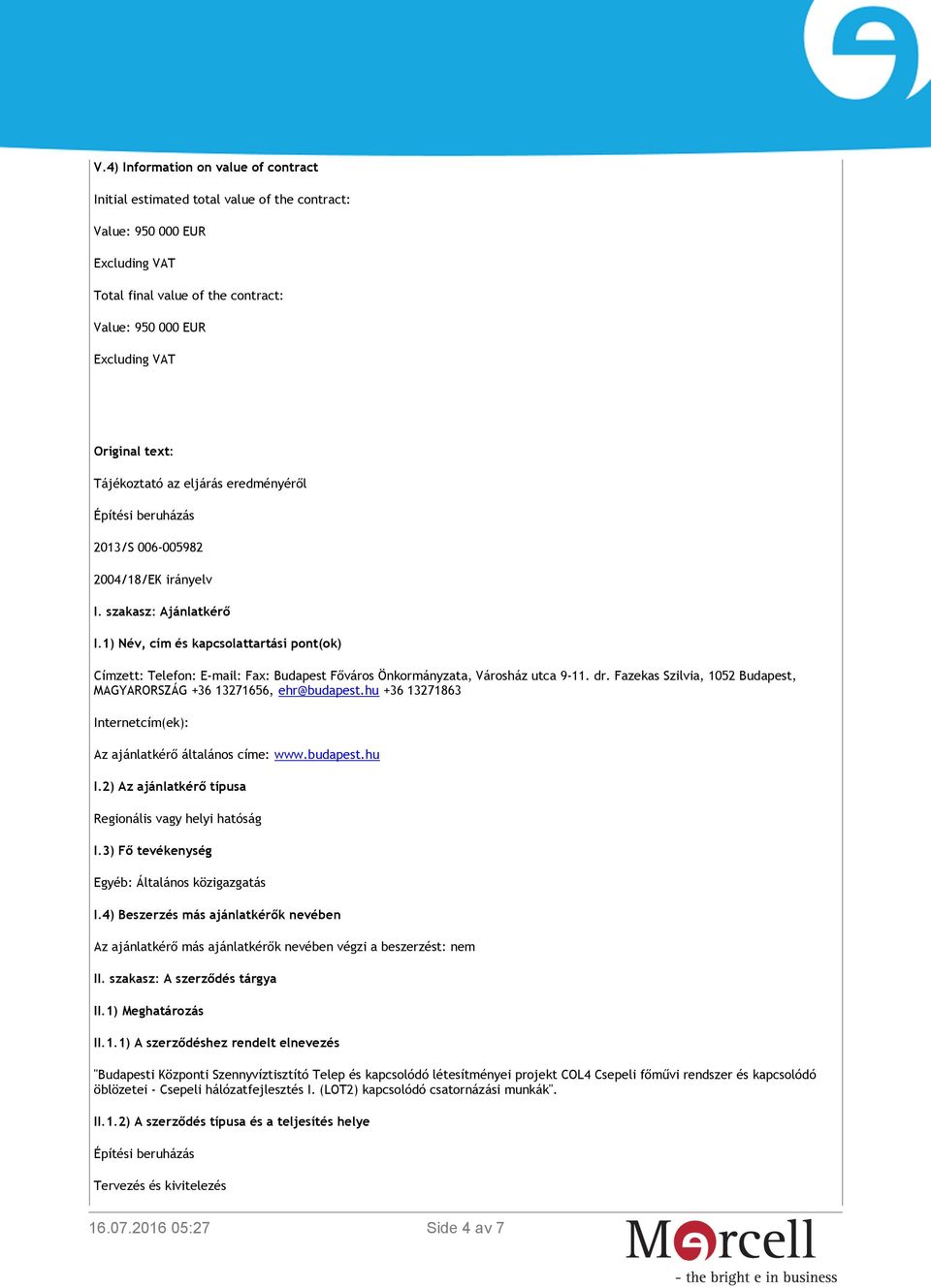 1) Név, cím és kapcsolattartási pont(ok) Címzett: Telefon: E-mail: Fax: Budapest Főváros Önkormányzata, Városház utca 9-11. dr. Fazekas Szilvia, 1052 Budapest, MAGYARORSZÁG +36 13271656, ehr@budapest.