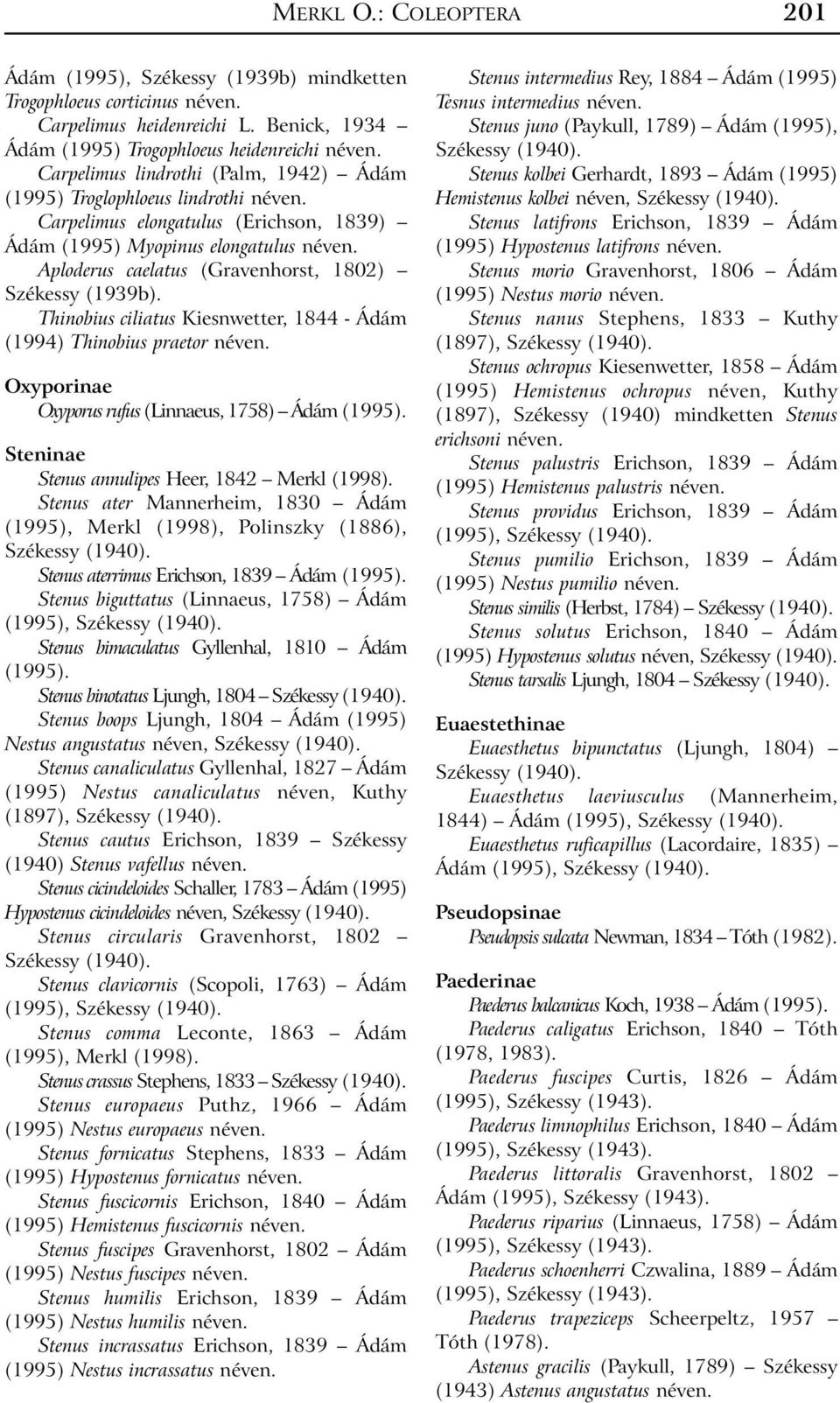 Aploderus caelatus (Gravenhorst, 1802) Székessy (1939b). Thinobius ciliatus Kiesnwetter, 1844 - Ádám (1994) Thinobius praetor néven. Oxyporinae Oxyporus rufus (Linnaeus, 1758) Ádám (1995).