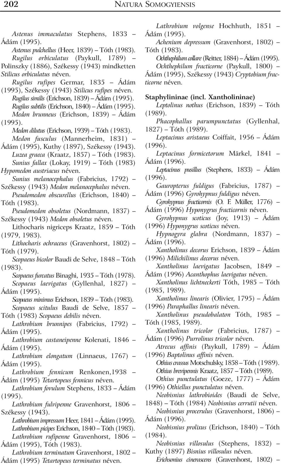 Rugilus similis (Erichson, 1839) Ádám (1995). Rugilus subtilis (Erichson, 1840) Ádám (1995). Medon brunneus (Erichson, 1839) Ádám (1995). Medon dilutus (Erichson, 1939) Tóth (1983).