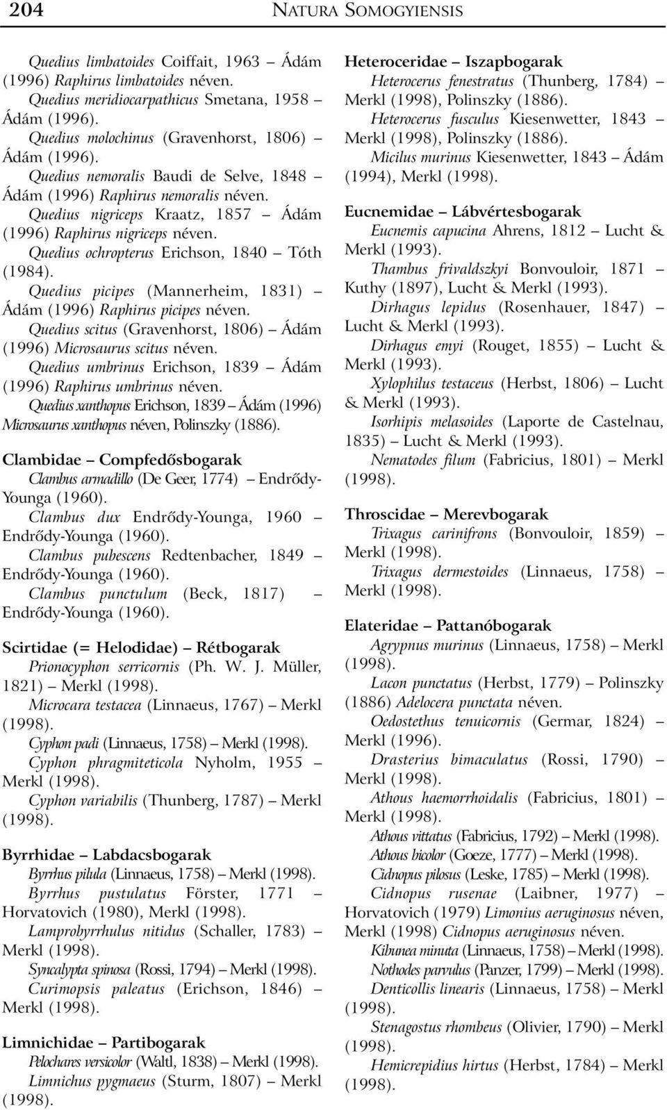 Quedius nigriceps Kraatz, 1857 Ádám (1996) Raphirus nigriceps néven. Quedius ochropterus Erichson, 1840 Tóth (1984). Quedius picipes (Mannerheim, 1831) Ádám (1996) Raphirus picipes néven.