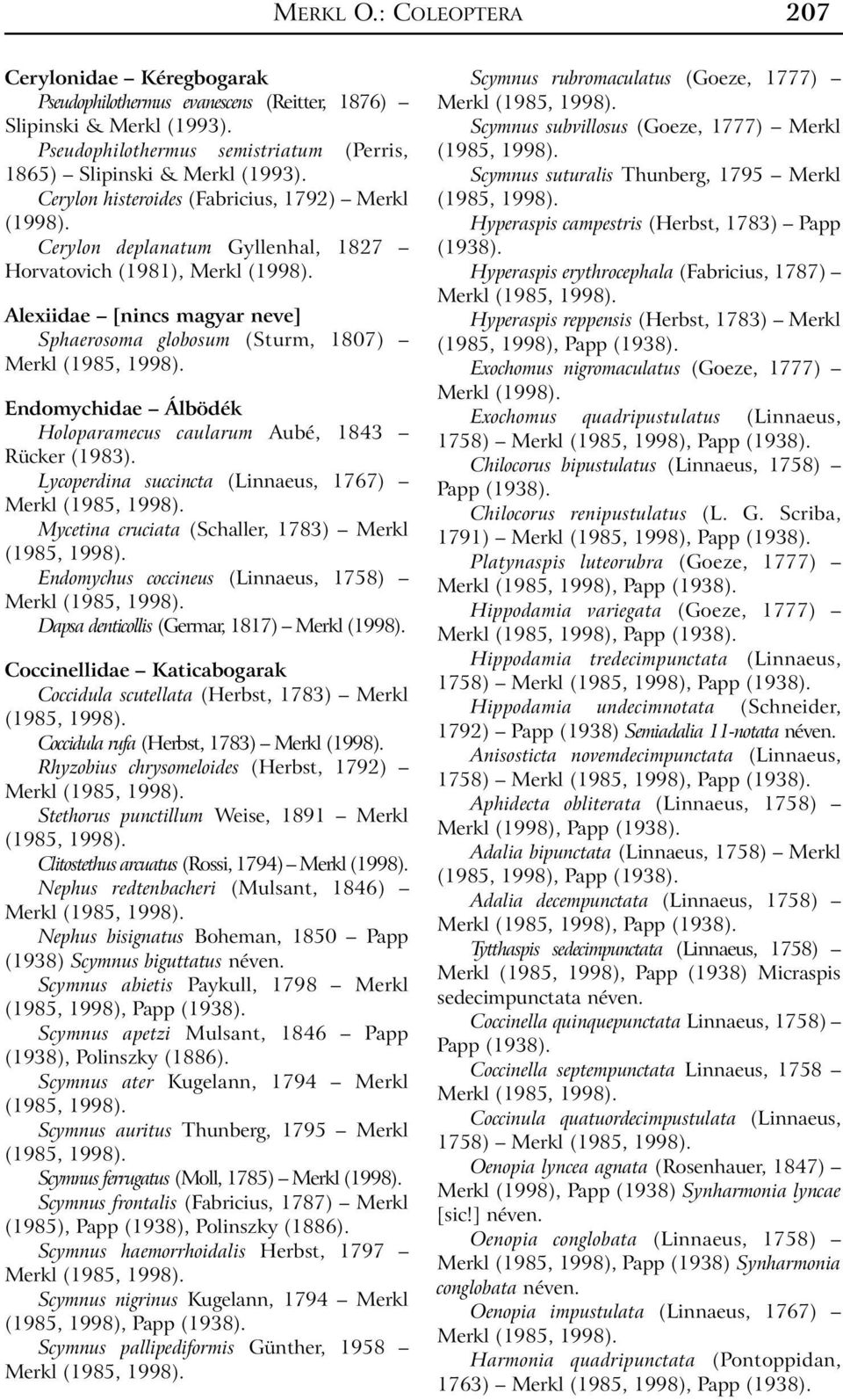 caularum Aubé, 1843 Rücker (1983). Lycoperdina succincta (Linnaeus, 1767) Mycetina cruciata (Schaller, 1783) Merkl (1985, 1998).