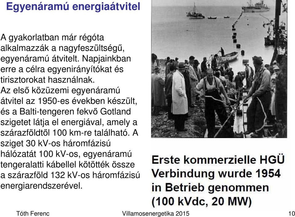 Az első közüzemi egyenáramú átvitel az 1950-es években készült, és a Balti-tengeren fekvő Gotland szigetet látja el energiával, amely