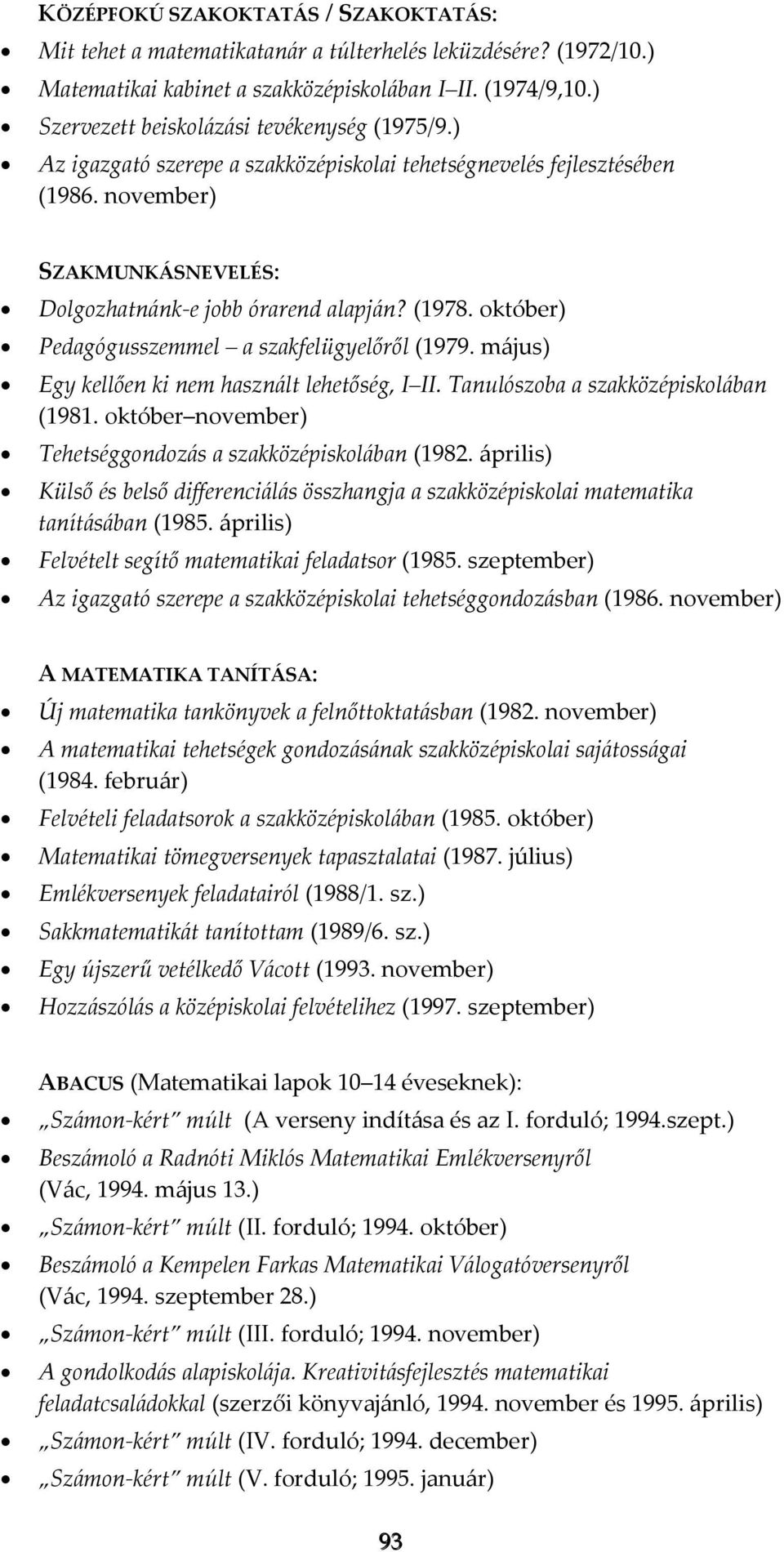 október) Pedagógusszemmel a szakfelügyelőről (1979. május) Egy kellően ki nem használt lehetőség, I II. Tanulószoba a szakközépiskolában (1981.