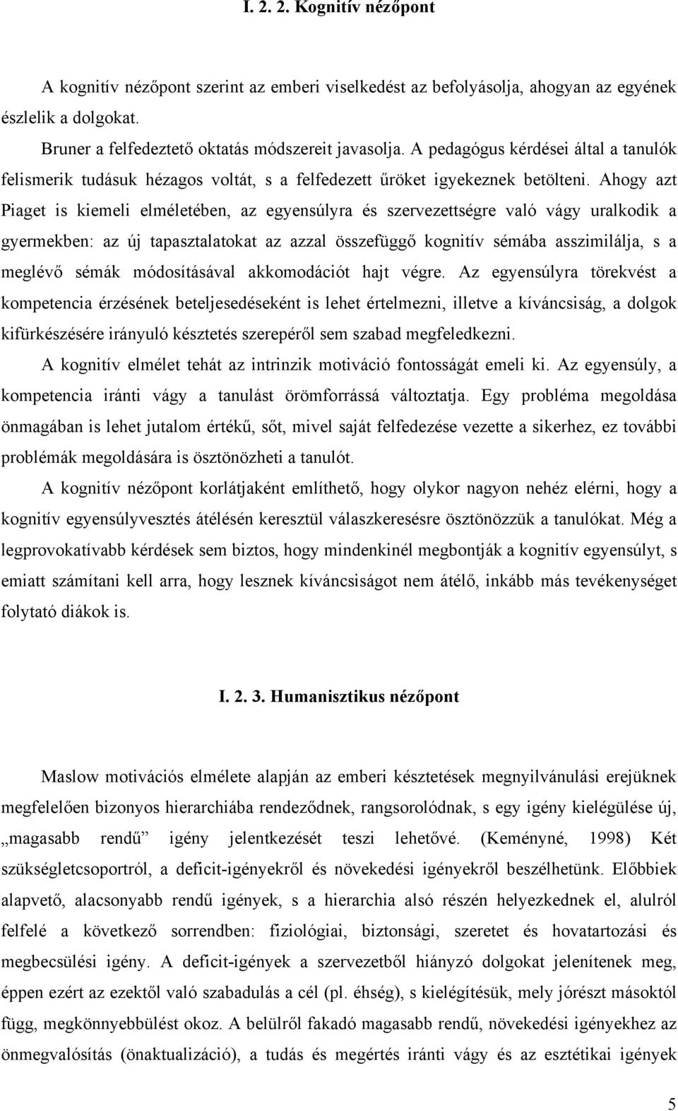 Ahogy azt Piaget is kiemeli elméletében, az egyensúlyra és szervezettségre való vágy uralkodik a gyermekben: az új tapasztalatokat az azzal összefüggő kognitív sémába asszimilálja, s a meglévő sémák