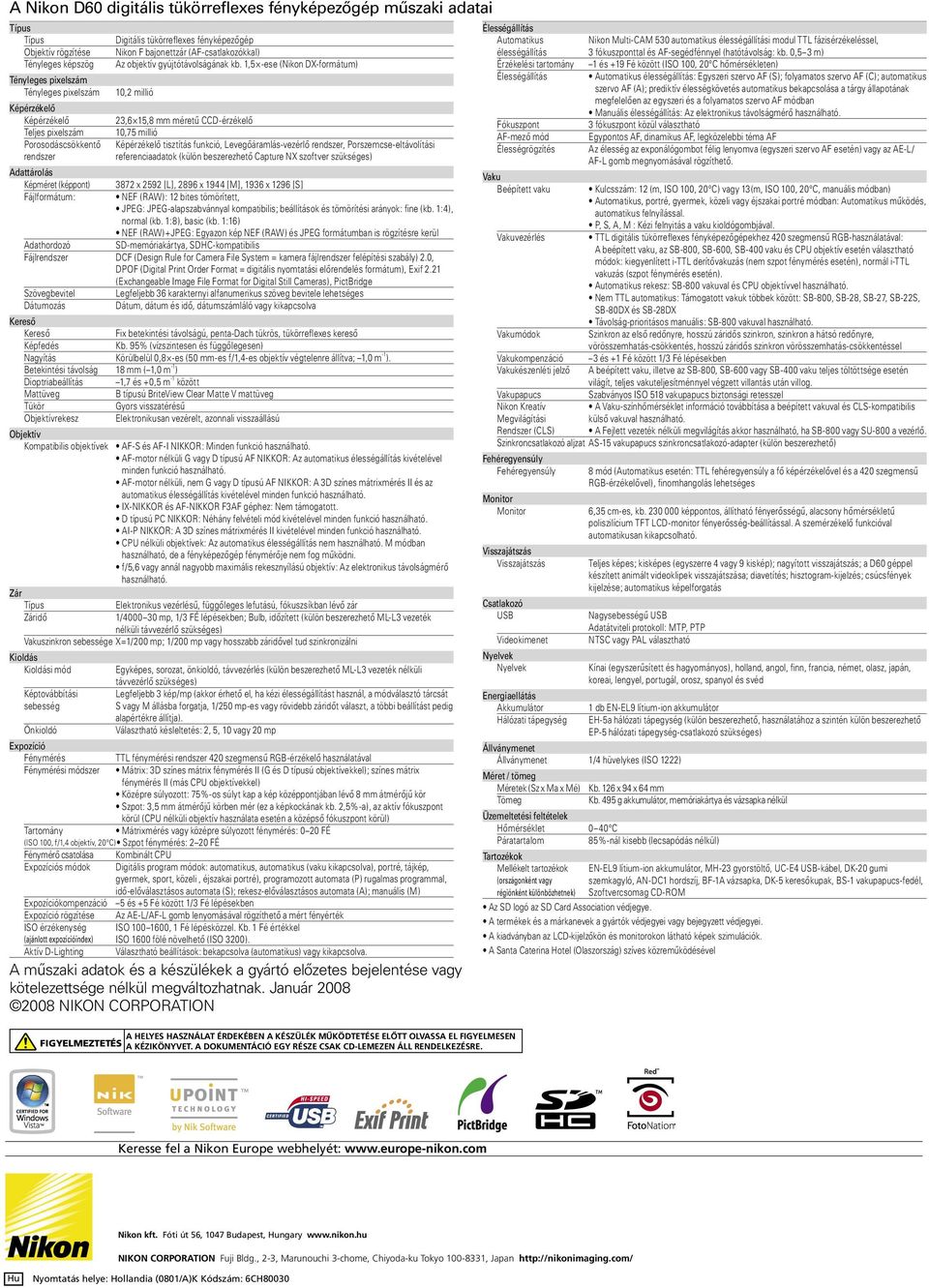 1,5 -ese (Nikon DX-formátum) 10,2 millió 23,6 15,8 mm méretű CCD-érzékelő 10,75 millió Képérzékelő tisztítás funkció, Levegőáramlás-vezérlő rendszer, Porszemcse-eltávolítási referenciaadatok (külön