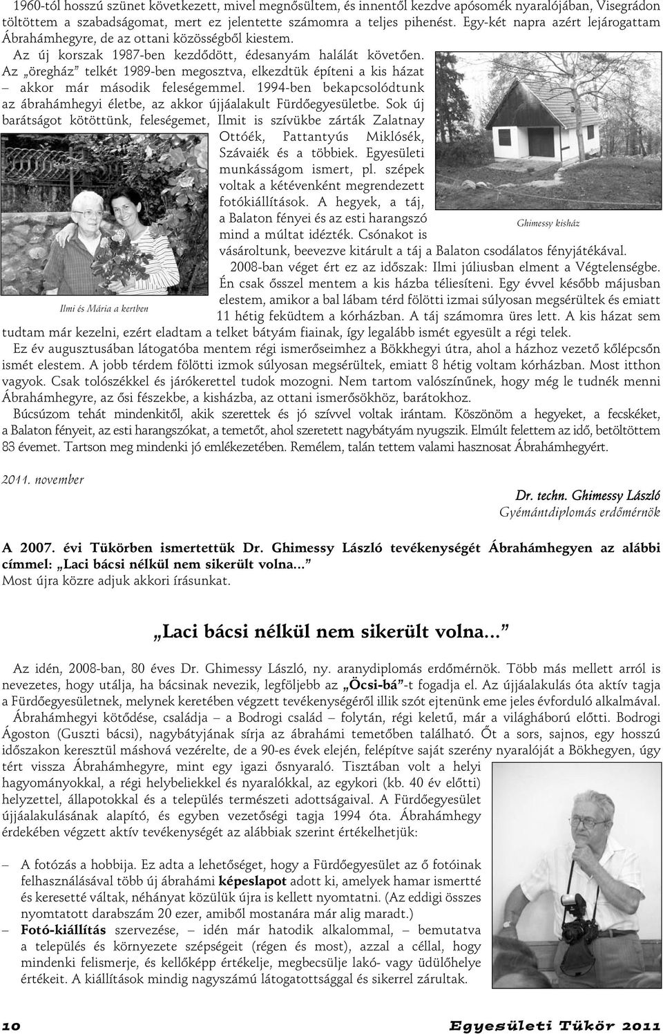 Az öregház telkét 1989-ben megosztva, elkezdtük építeni a kis házat akkor már második feleségemmel. 1994-ben bekapcsolódtunk az ábrahámhegyi életbe, az akkor újjáalakult Fürdõegyesületbe.