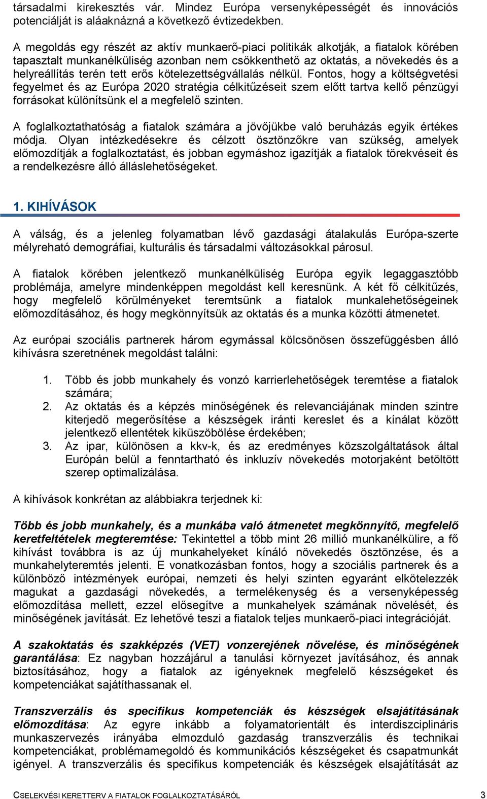 kötelezettségvállalás nélkül. Fontos, hogy a költségvetési fegyelmet és az Európa 2020 stratégia célkitűzéseit szem előtt tartva kellő pénzügyi forrásokat különítsünk el a megfelelő szinten.