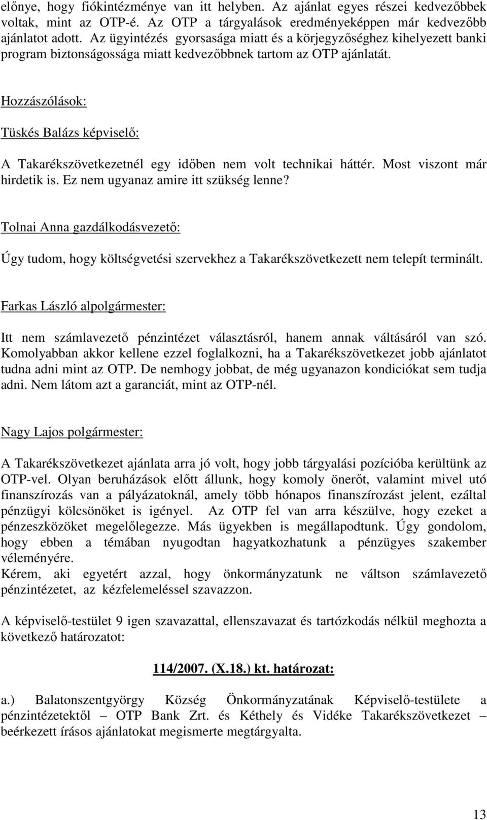 Hozzászólások: Tüskés Balázs képviselı: A Takarékszövetkezetnél egy idıben nem volt technikai háttér. Most viszont már hirdetik is. Ez nem ugyanaz amire itt szükség lenne?