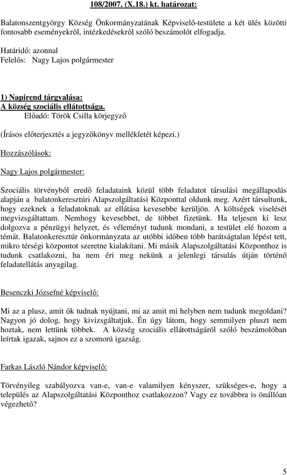 ) Hozzászólások: Szociális törvénybıl eredı feladataink közül több feladatot társulási megállapodás alapján a balatonkeresztúri Alapszolgáltatási Központtal oldunk meg.