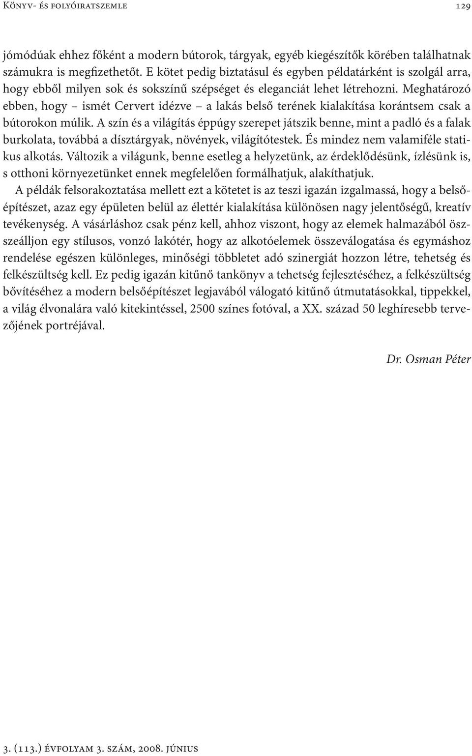 Meghatározó ebben, hogy ismét Cervert idézve a lakás belső terének kialakítása korántsem csak a bútorokon múlik.