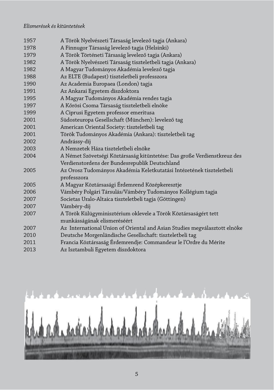 1991 Az Ankarai Egyetem díszdoktora 1995 A Magyar Tudományos Akadémia rendes tagja 1997 A Kőrösi Csoma Társaság tiszteletbeli elnöke 1999 A Ciprusi Egyetem professor emeritusa 2001 Südosteuropa