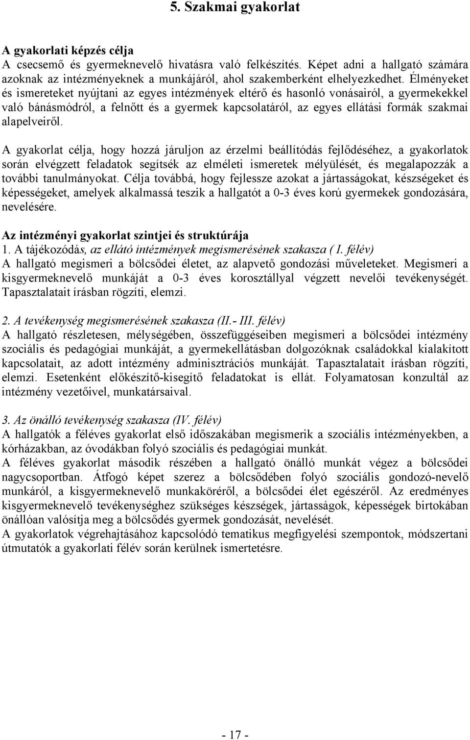 Élményeket és ismereteket nyújtani az egyes intézmények eltérő és hasonló vonásairól, a gyermekekkel való bánásmódról, a felnőtt és a gyermek kapcsolatáról, az egyes ellátási formák szakmai