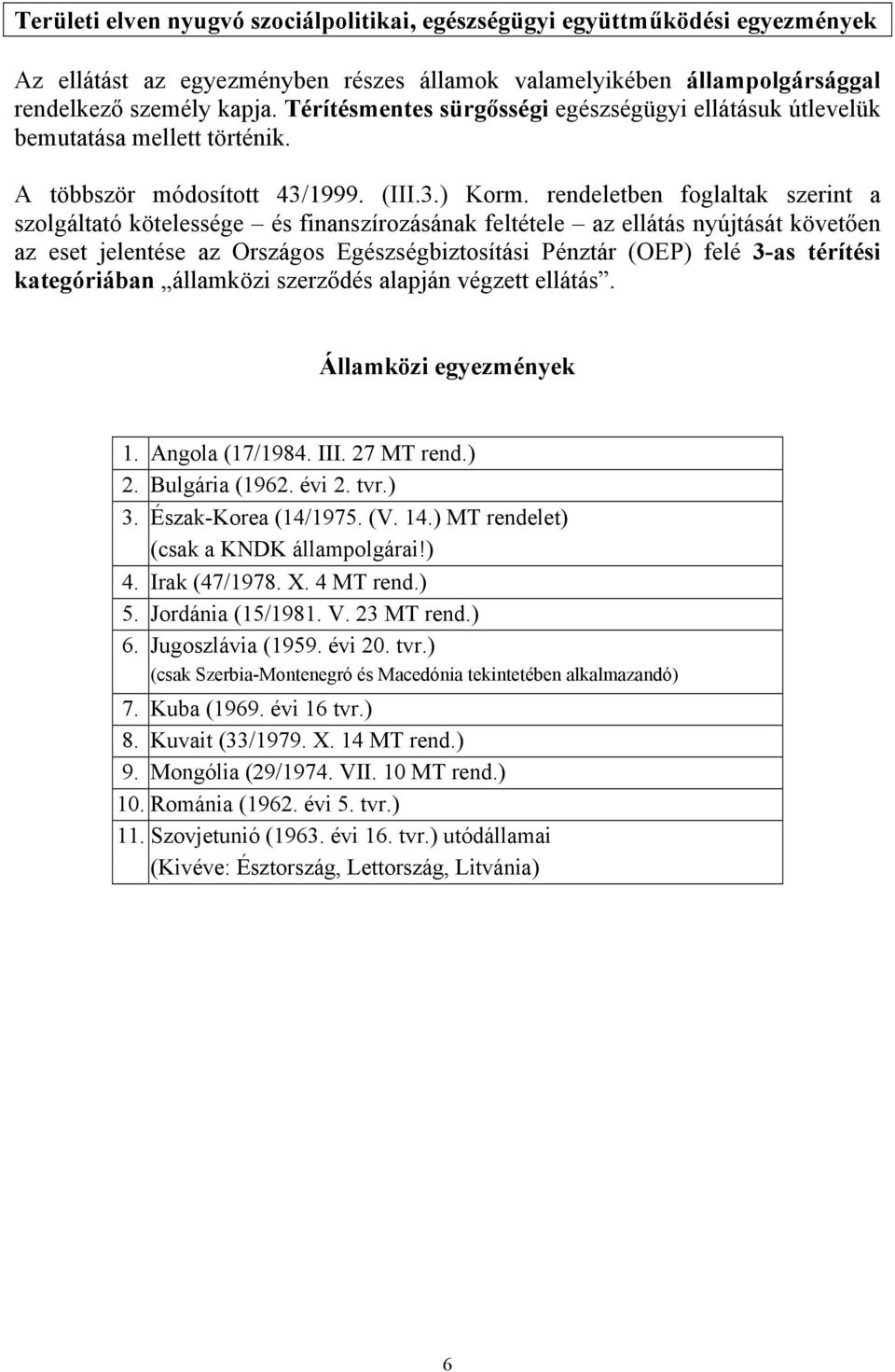 rendeletben foglaltak szerint a szolgáltató kötelessége és finanszírozásának feltétele az ellátás nyújtását követően az eset jelentése az Országos Egészségbiztosítási Pénztár (OEP) felé 3-as térítési